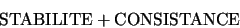 \begin{displaymath}
\textrm{STABILITE} + \textrm{CONSISTANCE}
\end{displaymath}