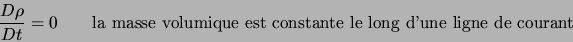 \begin{displaymath}
\frac{D \rho}{D t} = 0 \qquad \textrm{la masse volumique est constante le long d'une ligne de courant}
\end{displaymath}