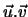 $\vec{u} . \vec{v}$