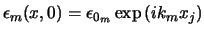$\epsilon_m(x,0) = \epsilon_{0_m} \exp{(ik_mx_j)}$