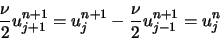 \begin{displaymath}
\frac{\nu}{2} u_{j+1}^{n+1} = u_{j}^{n+1} - \frac{\nu}{2} u_{j-1}^{n+1} = u_{j}^{n}
\end{displaymath}