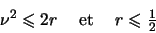 \begin{displaymath}
\begin{array}{ccc}
\nu^2 \leqslant 2r& \textrm{ et }& r \leqslant \frac{1}{2}
\end{array}\end{displaymath}