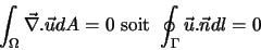 \begin{displaymath}
\int_{\Omega} \vec{\nabla}. \vec{u} d A = 0 \textrm{ soit } \oint_{\Gamma} \vec{u} . \vec{n} dl = 0
\end{displaymath}