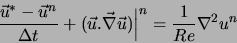 \begin{displaymath}
\frac{\vec{u}^{*}-\vec{u}^n}{\Delta t} + (\vec{u}.\vec{\nabla} \vec{u}) \Big\vert^n = \frac{1}{Re} \nabla^2 u^n
\end{displaymath}