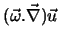 $(\vec{\omega}.\vec{\nabla}) \vec{u}$