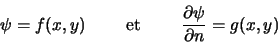 \begin{displaymath}
\psi = f(x,y) \qquad \textrm{ et } \qquad \frac{\partial \psi}{\partial n} = g(x,y)
\end{displaymath}