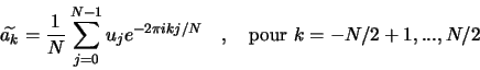 \begin{displaymath}
\widetilde{a_k} = \frac{1}{N} \sum_{j=0}^{N-1} u_j e^{- 2 \pi i k j /N} \quad , \quad \textrm{pour } k=-N/2+1, ..., N/2
\end{displaymath}