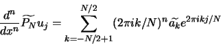 \begin{displaymath}
\frac{d^n}{d x^n} \widetilde{P_N} u_j = \sum_{k = -N/2+1}^{N/2} (2 \pi i k / N)^n \widetilde{a_k} e^{ 2 \pi i k j / N}
\end{displaymath}